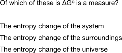Of which of these is ΔGo is a measure?
 
The entropy change of the system
The entropy change of the surroundings
The entropy change of the universe
